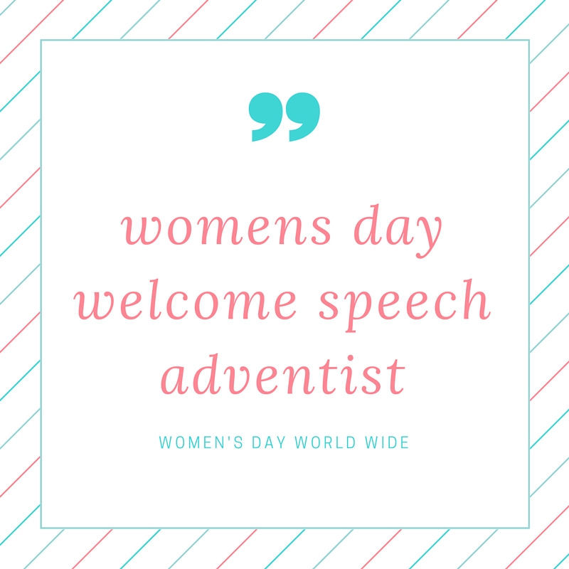 Welcome to womens day welcome speech adventist that guide you and help you to deliver a good speech during this women day