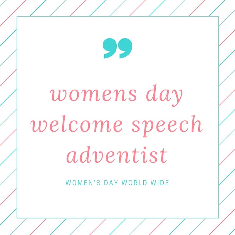 Welcome to womens day welcome speech adventist that guide you and help you to deliver a good speech during this women day