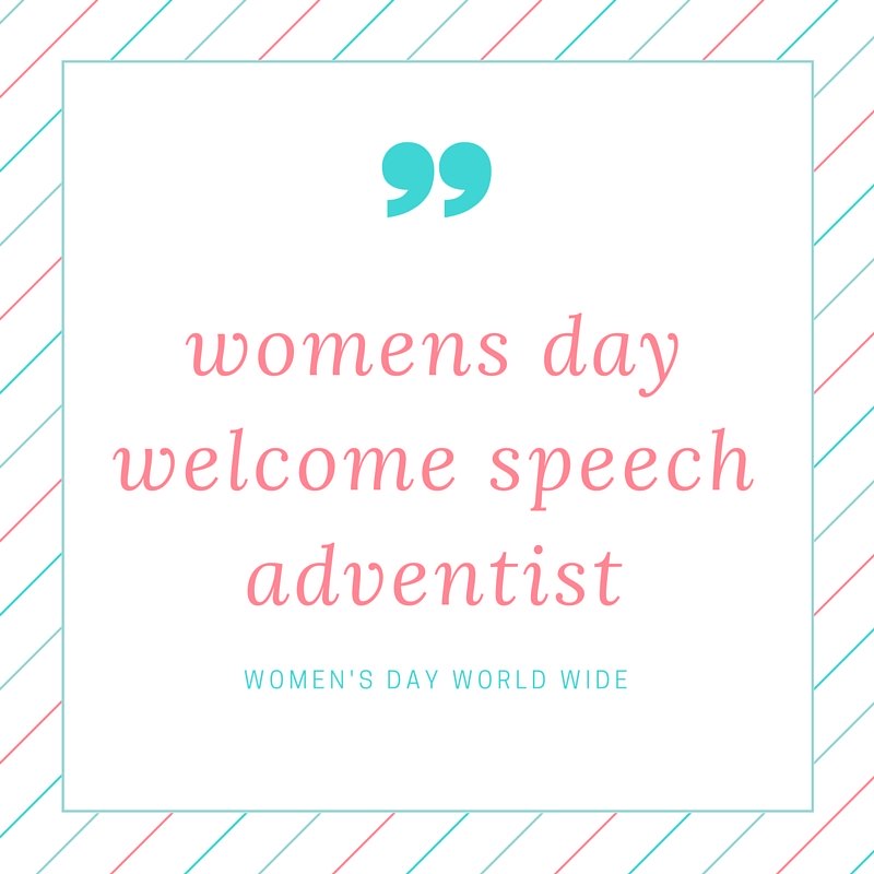 Welcome to womens day welcome speech adventist that guide you and help you to deliver a good speech during this women day